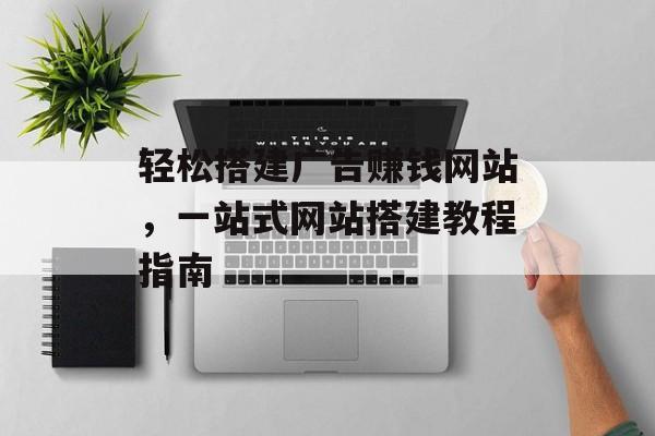 轻松搭建广告赚钱网站，一站式网站搭建教程指南