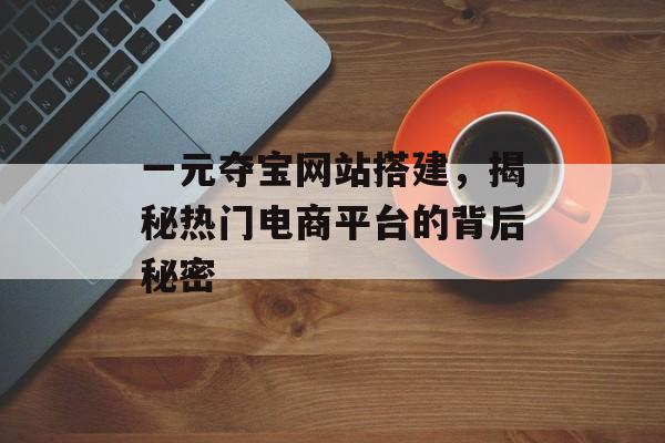 一元夺宝网站搭建，揭秘热门电商平台的背后秘密