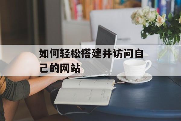 如何轻松搭建并访问自己的网站