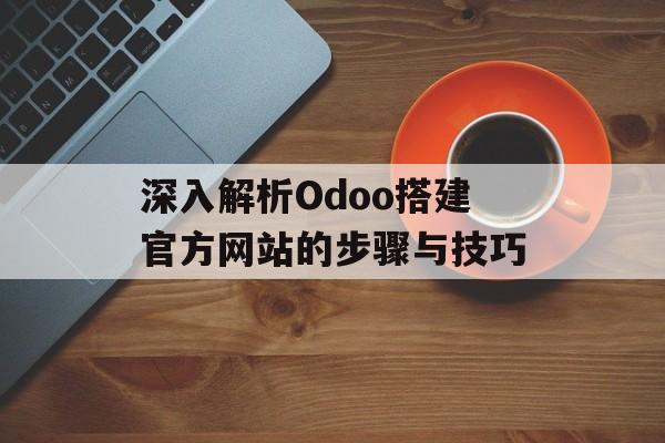 深入解析Odoo搭建官方网站的步骤与技巧 深入解析Odoo搭建官方网站的步骤与技巧