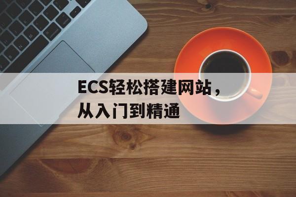 ECS轻松搭建网站，从入门到精通