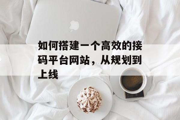 如何搭建一个高效的接码平台网站,从规划到上线 如何搭建一个高效的接码平台网站,从规划到上线
