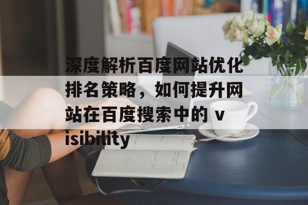 深度解析百度网站优化排名策略，如何提升网站在百度搜索中的 visibility