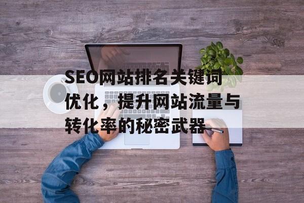 SEO网站排名关键词优化，提升网站流量与转化率的秘密武器