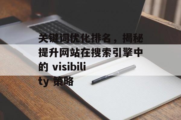 关键词优化排名,揭秘提升网站在搜索引擎中的 visibility 策略 关键词优化排名,揭秘提升网站在搜索引擎中的 visibility 策略