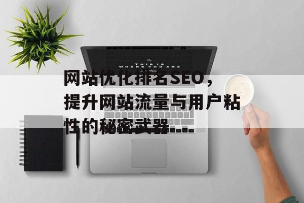 网站优化排名SEO，提升网站流量与用户粘性的秘密武器