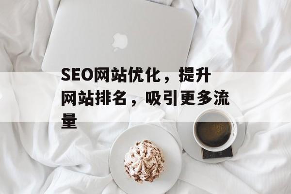 SEO网站优化，提升网站排名，吸引更多流量