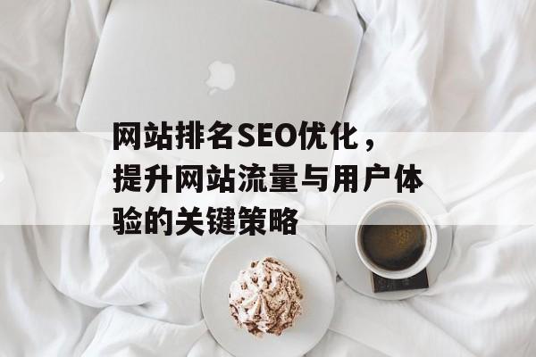 网站排名SEO优化,提升网站流量与用户体验的关键策略 网站排名SEO优化,提升网站流量与用户体验的关键策略