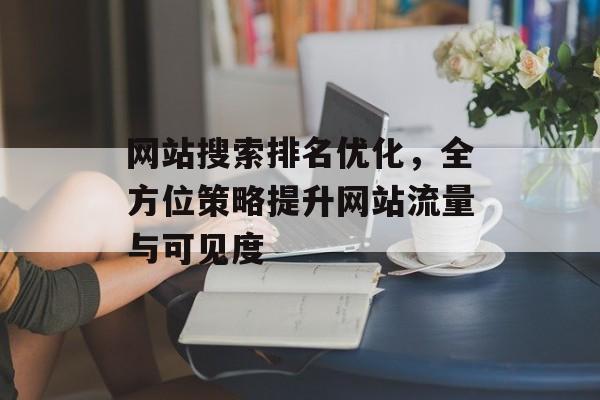 网站搜索排名优化，全方位策略提升网站流量与可见度