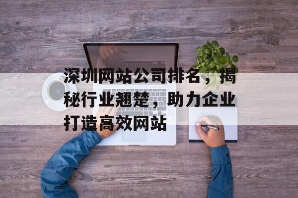 深圳网站公司排名，揭秘行业翘楚，助力企业打造高效网站