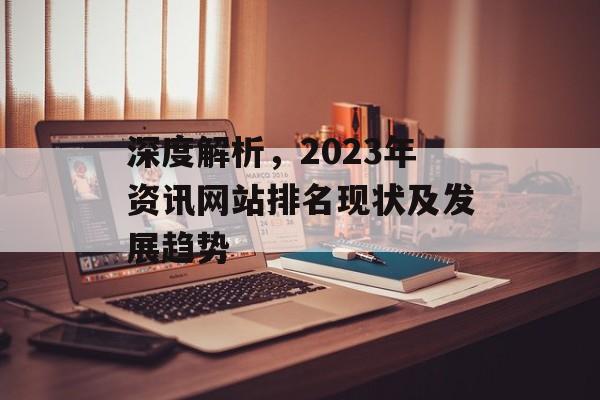 深度解析,2023年资讯网站排名现状及发展趋势 深度解析,2023年资讯网站排名现状及发展趋势
