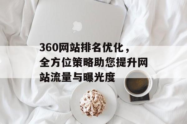 360网站排名优化,全方位策略助您提升网站流量与曝光度 360网站排名优化,全方位策略助您提升网站流量与曝光度