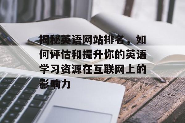 揭秘英语网站排名,如何评估和提升你的英语学习资源在互联网上的影响力 揭秘英语网站排名,如何评估和提升你的英语学习资源在互联网上的影响力