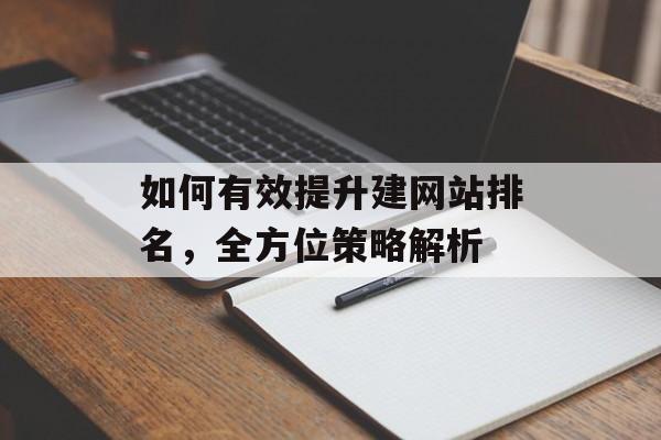 如何有效提升建网站排名,全方位策略解析 如何有效提升建网站排名,全方位策略解析