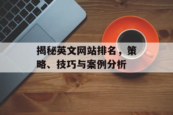 揭秘英文网站排名，策略、技巧与案例分析