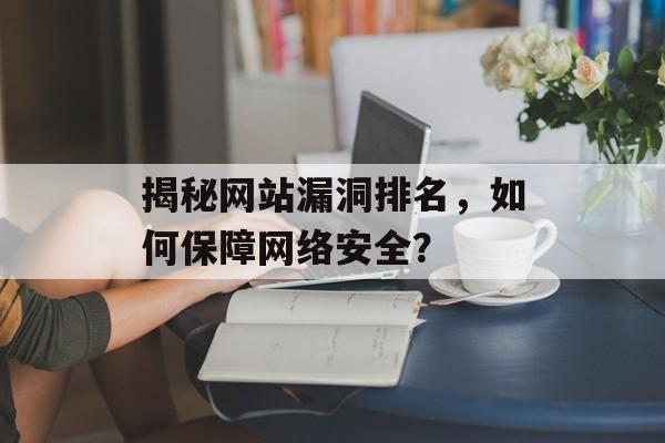 揭秘网站漏洞排名,如何保障网络安全? 揭秘网站漏洞排名,如何保障网络安全?