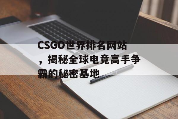 CSGO世界排名网站,揭秘全球电竞高手争霸的秘密基地 CSGO世界排名网站,揭秘全球电竞高手争霸的秘密基地