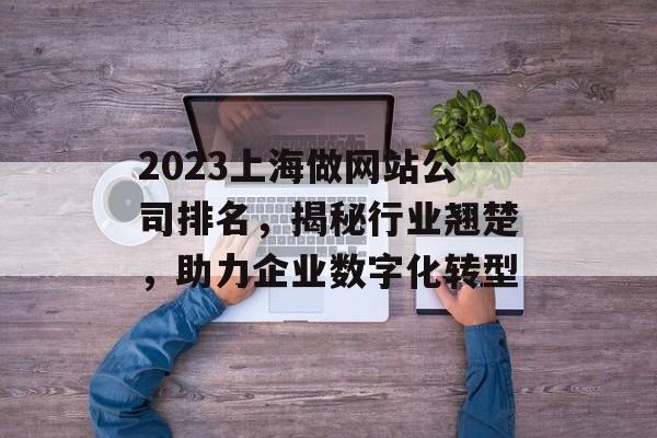 2023上海做网站公司排名，揭秘行业翘楚，助力企业数字化转型