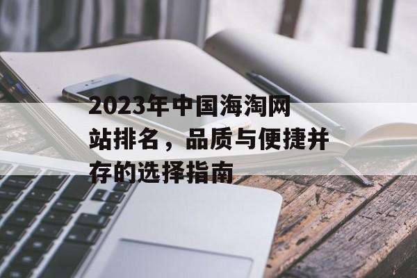 2023年中国海淘网站排名,品质与便捷并存的选择指南 2023年中国海淘网站排名,品质与便捷并存的选择指南