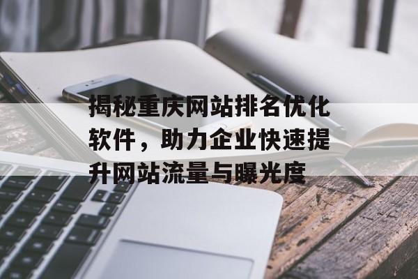 揭秘重庆网站排名优化软件，助力企业快速提升网站流量与曝光度