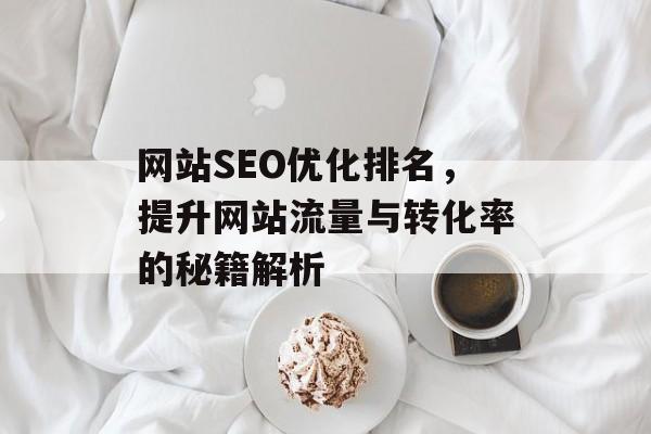 网站SEO优化排名，提升网站流量与转化率的秘籍解析