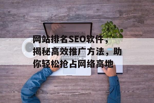 网站排名SEO软件,揭秘高效推广方法,助你轻松抢占网络高地 网站排名SEO软件,揭秘高效推广方法,助你轻松抢占网络高地