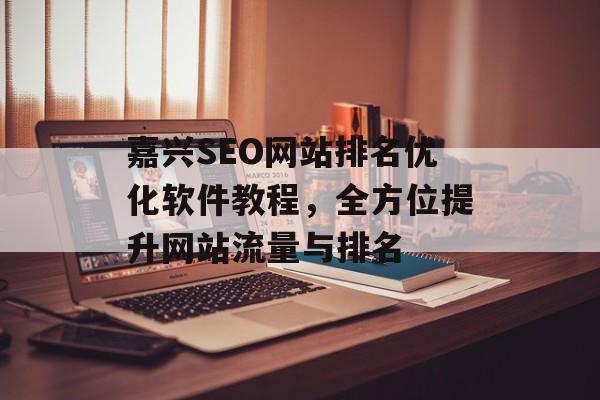 嘉兴SEO网站排名优化软件教程,全方位提升网站流量与排名 嘉兴SEO网站排名优化软件教程,全方位提升网站流量与排名