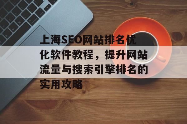 上海SEO网站排名优化软件教程，提升网站流量与搜索引擎排名的实用攻略