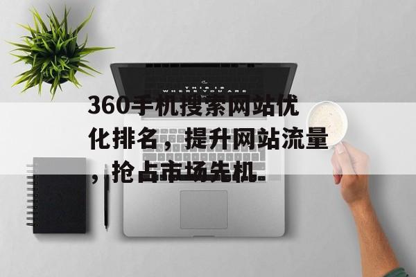 360手机搜索网站优化排名，提升网站流量，抢占市场先机
