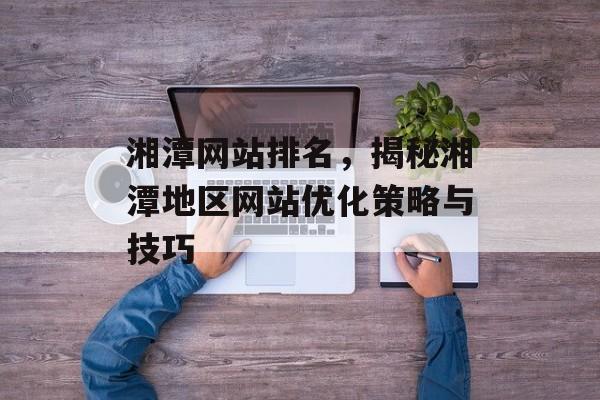 湘潭网站排名，揭秘湘潭地区网站优化策略与技巧
