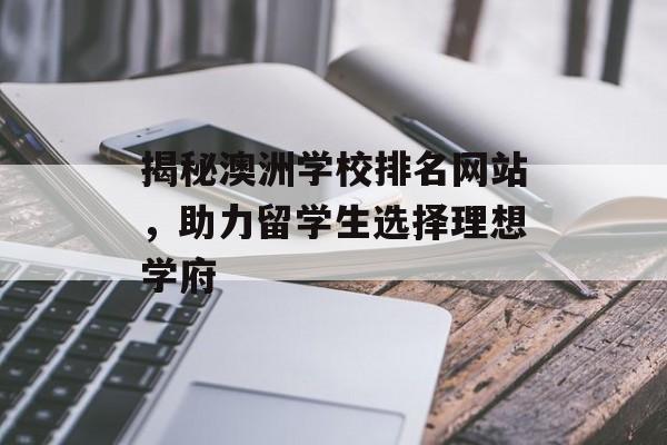 揭秘澳洲学校排名网站,助力留学生选择理想学府 揭秘澳洲学校排名网站,助力留学生选择理想学府
