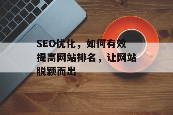 SEO优化，如何有效提高网站排名，让网站脱颖而出