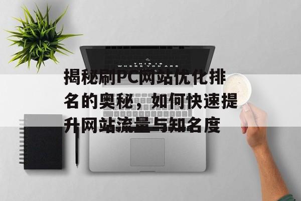 揭秘刷PC网站优化排名的奥秘,如何快速提升网站流量与知名度 揭秘刷PC网站优化排名的奥秘,如何快速提升网站流量与知名度