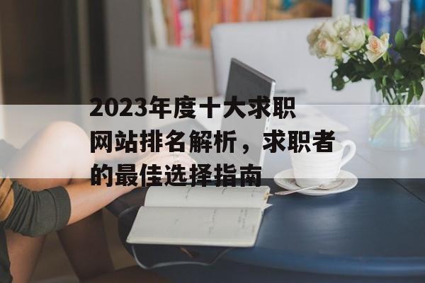 2023年度十大求职网站排名解析，求职者的最佳选择指南