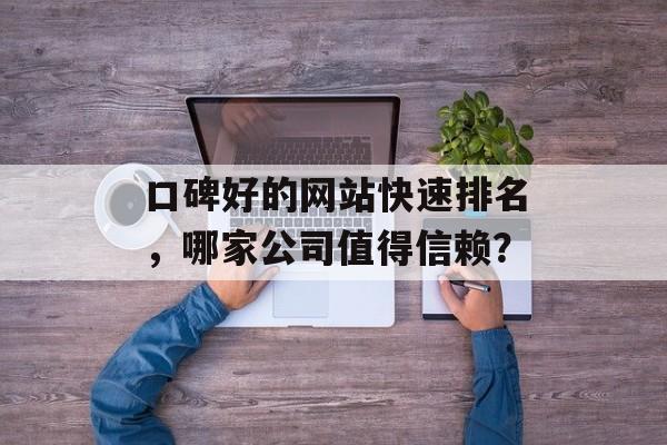 口碑好的网站快速排名，哪家公司值得信赖？