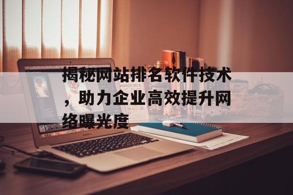揭秘网站排名软件技术，助力企业高效提升网络曝光度