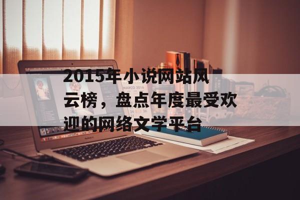 2015年小说网站风云榜,盘点年度最受欢迎的网络文学平台 2015年小说网站风云榜,盘点年度最受欢迎的网络文学平台