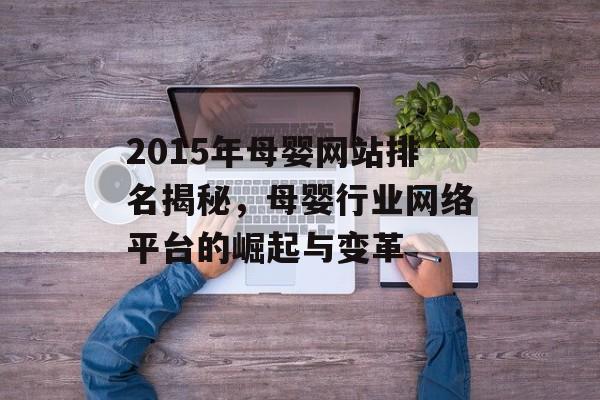 2015年母婴网站排名揭秘,母婴行业网络平台的崛起与变革 2015年母婴网站排名揭秘,母婴行业网络平台的崛起与变革