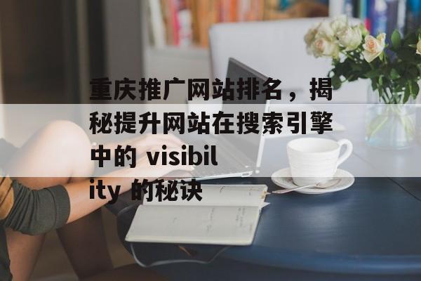 重庆推广网站排名,揭秘提升网站在搜索引擎中的 visibility 的秘诀 重庆推广网站排名,揭秘提升网站在搜索引擎中的 visibility 的秘诀