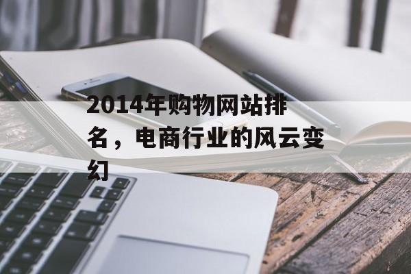 2014年购物网站排名,电商行业的风云变幻 2014年购物网站排名,电商行业的风云变幻