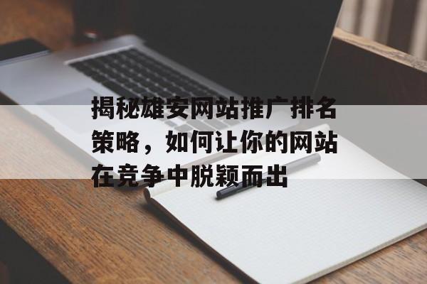 揭秘雄安网站推广排名策略，如何让你的网站在竞争中脱颖而出