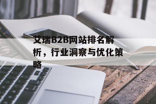 艾瑞B2B网站排名解析,行业洞察与优化策略 艾瑞B2B网站排名解析,行业洞察与优化策略