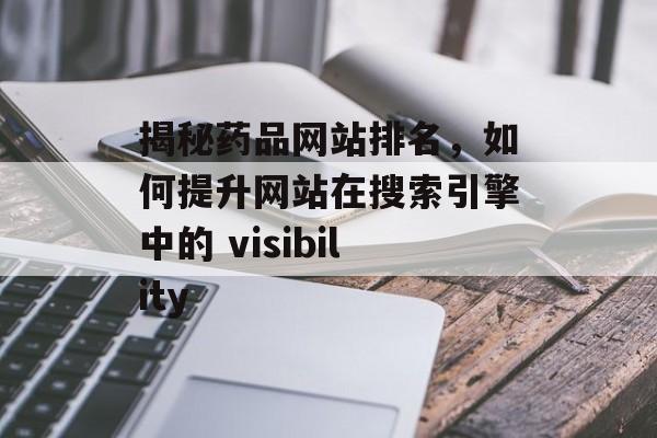 揭秘药品网站排名,如何提升网站在搜索引擎中的 visibility 揭秘药品网站排名,如何提升网站在搜索引擎中的 visibility