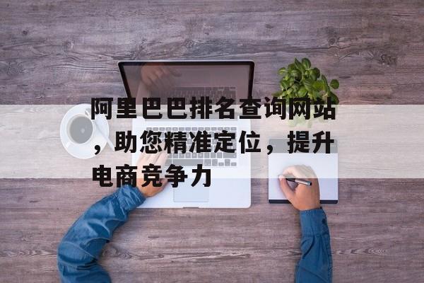 阿里巴巴排名查询网站，助您精准定位，提升电商竞争力