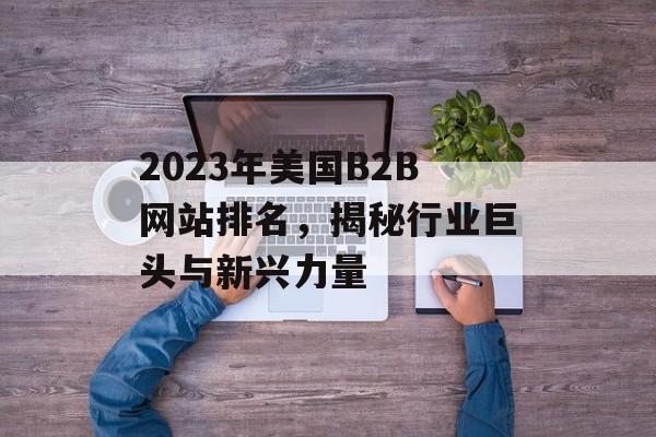 2023年美国B2B网站排名，揭秘行业巨头与新兴力量