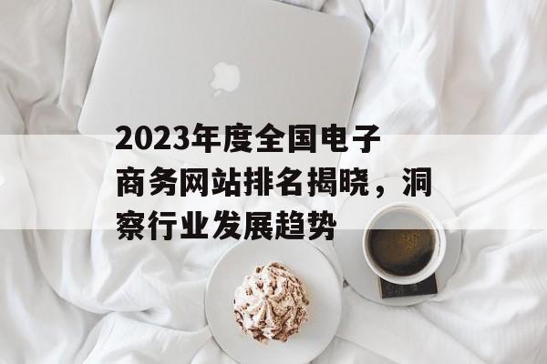 2023年度全国电子商务网站排名揭晓，洞察行业发展趋势