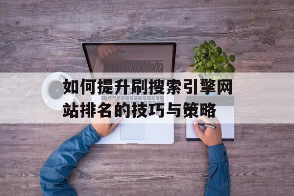 如何提升刷搜索引擎网站排名的技巧与策略