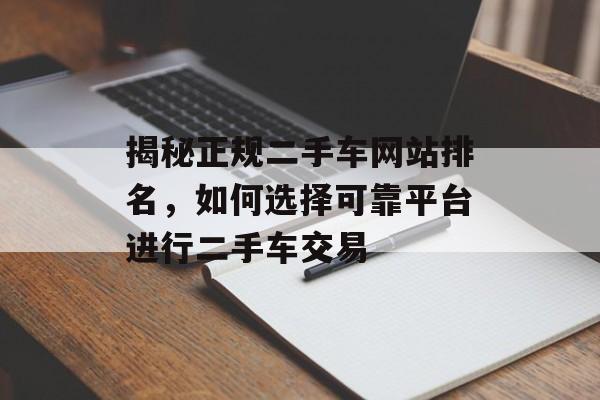 揭秘正规二手车网站排名,如何选择可靠平台进行二手车交易 揭秘正规二手车网站排名,如何选择可靠平台进行二手车交易