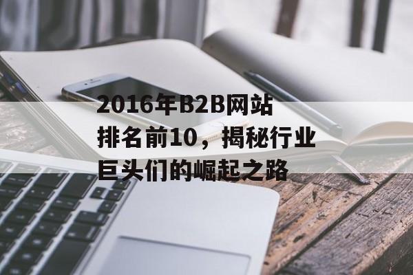 2016年B2B网站排名前10,揭秘行业巨头们的崛起之路 2016年B2B网站排名前10,揭秘行业巨头们的崛起之路