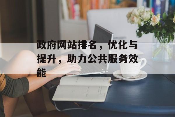 政府网站排名,优化与提升,助力公共服务效能 政府网站排名,优化与提升,助力公共服务效能